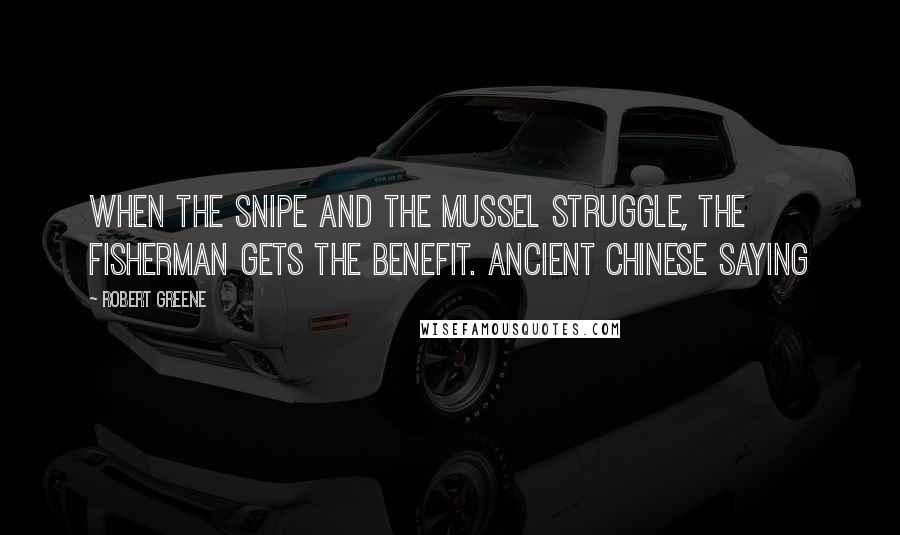 Robert Greene Quotes: When the snipe and the mussel struggle, the fisherman gets the benefit. Ancient Chinese saying