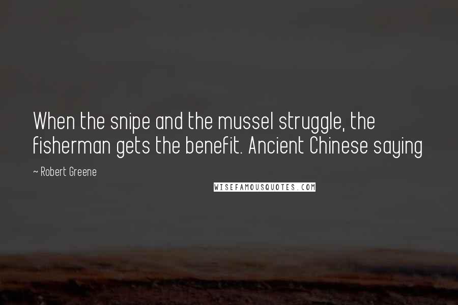 Robert Greene Quotes: When the snipe and the mussel struggle, the fisherman gets the benefit. Ancient Chinese saying