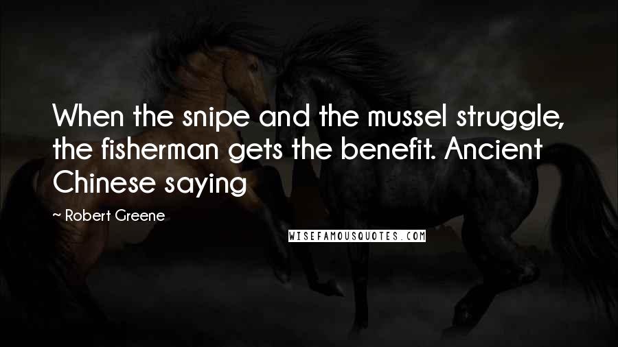 Robert Greene Quotes: When the snipe and the mussel struggle, the fisherman gets the benefit. Ancient Chinese saying