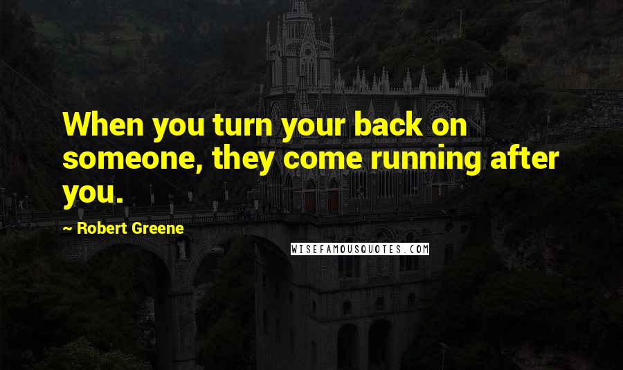 Robert Greene Quotes: When you turn your back on someone, they come running after you.