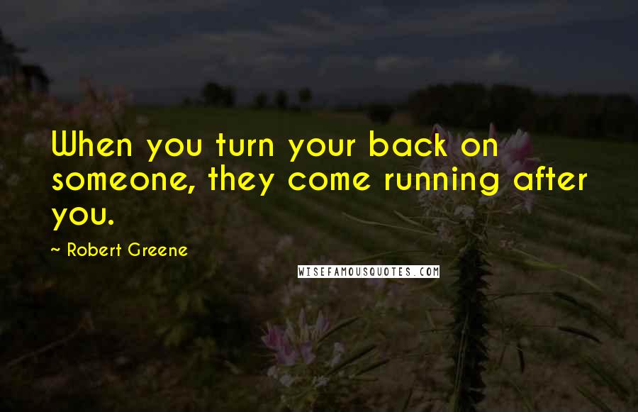 Robert Greene Quotes: When you turn your back on someone, they come running after you.