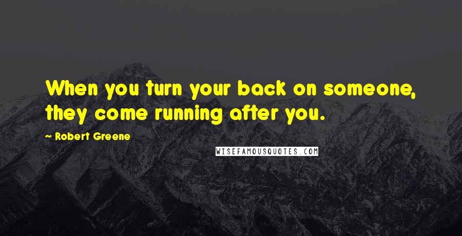 Robert Greene Quotes: When you turn your back on someone, they come running after you.