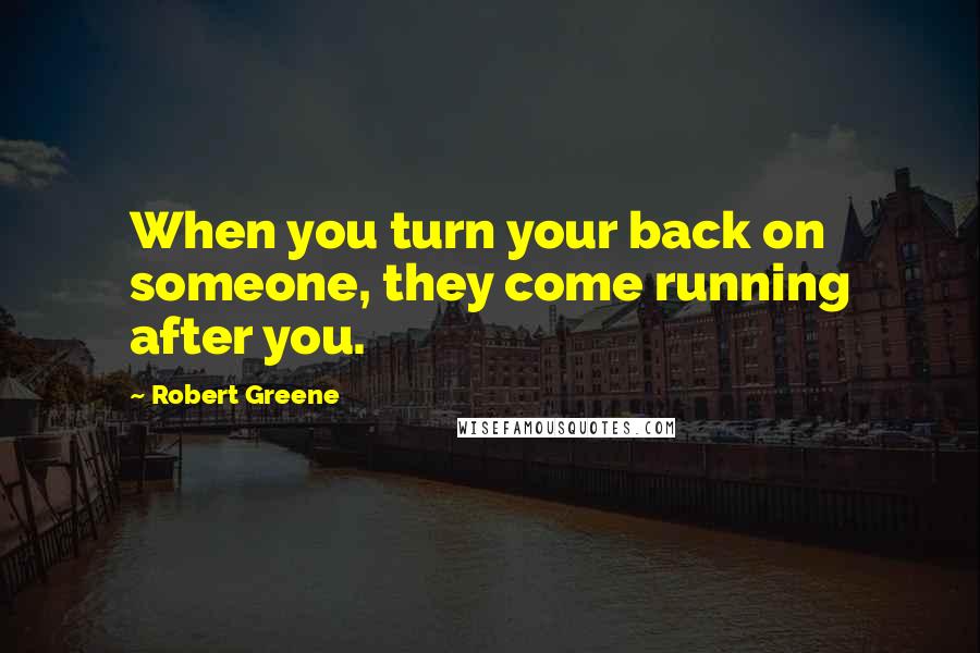 Robert Greene Quotes: When you turn your back on someone, they come running after you.