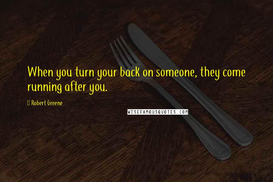 Robert Greene Quotes: When you turn your back on someone, they come running after you.