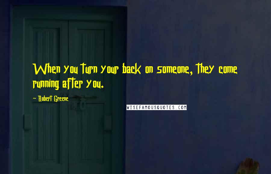 Robert Greene Quotes: When you turn your back on someone, they come running after you.