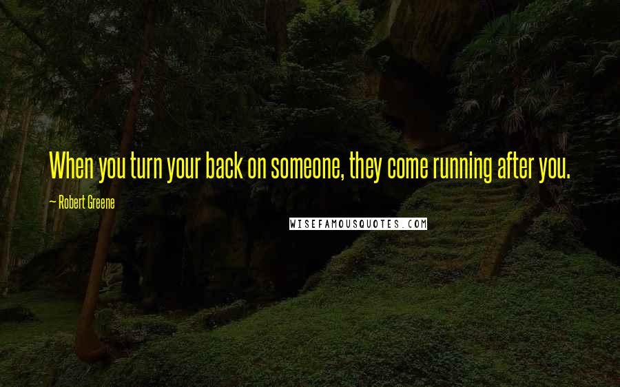 Robert Greene Quotes: When you turn your back on someone, they come running after you.