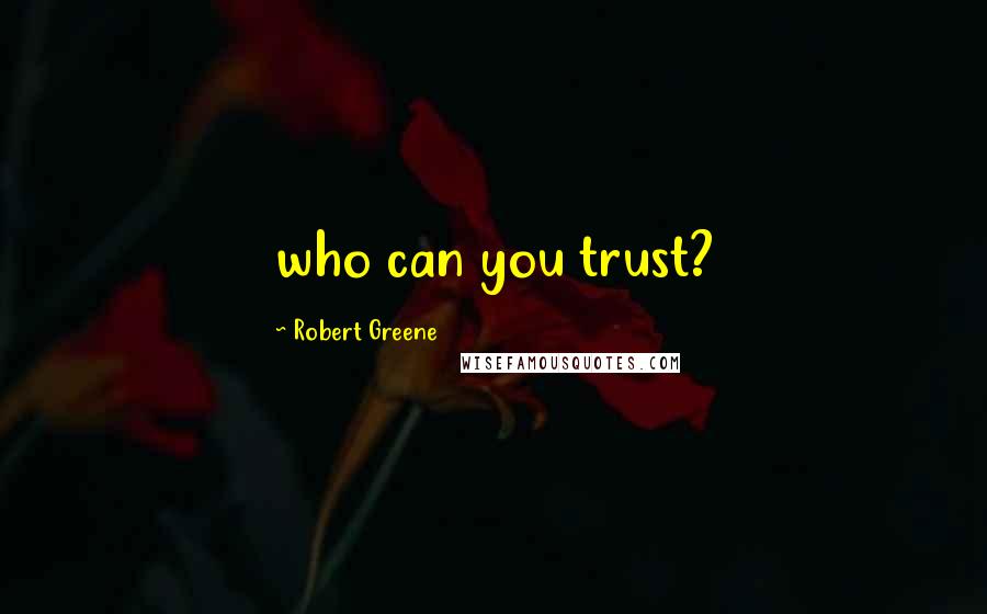 Robert Greene Quotes: who can you trust?