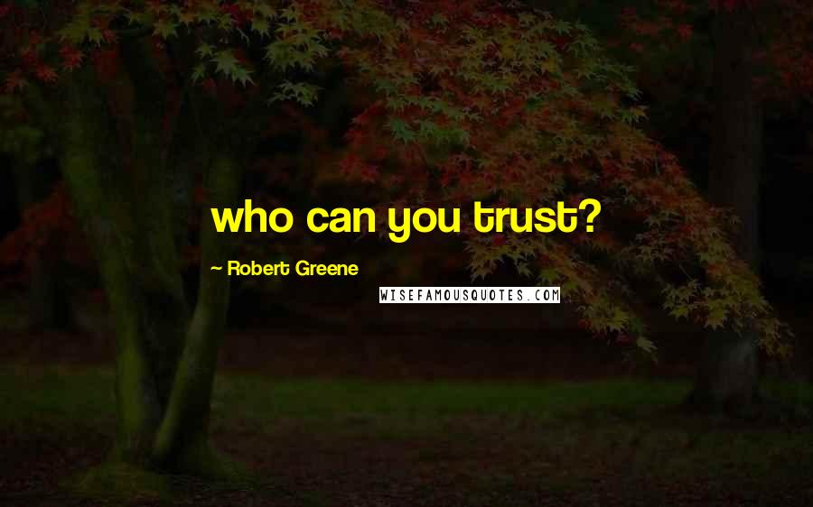 Robert Greene Quotes: who can you trust?