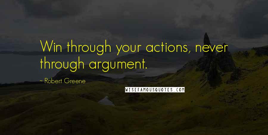 Robert Greene Quotes: Win through your actions, never through argument.