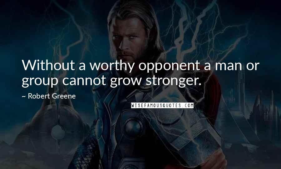 Robert Greene Quotes: Without a worthy opponent a man or group cannot grow stronger.