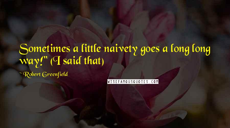 Robert Greenfield Quotes: Sometimes a little naivety goes a long long way!" (I said that)
