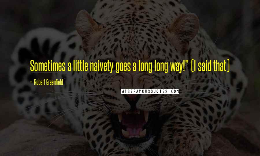 Robert Greenfield Quotes: Sometimes a little naivety goes a long long way!" (I said that)