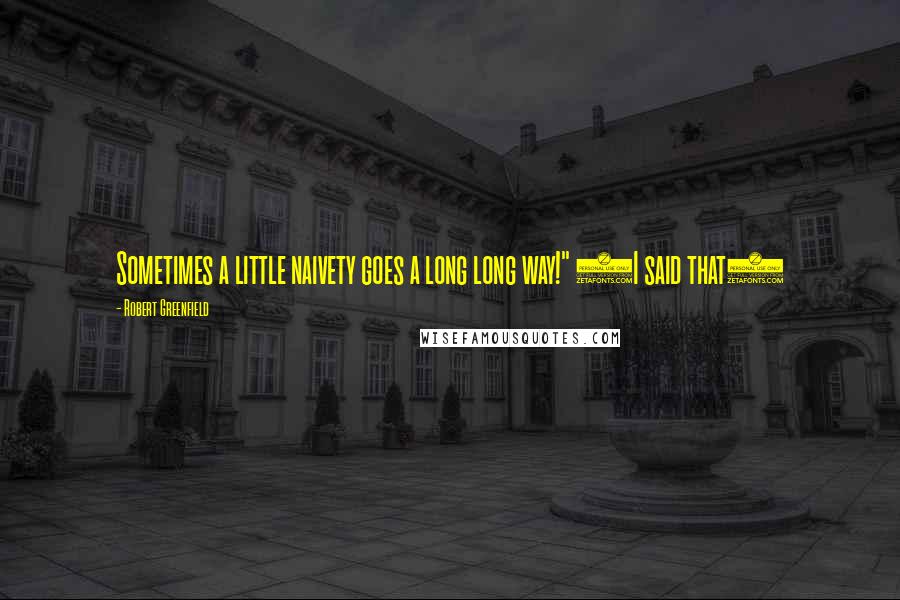 Robert Greenfield Quotes: Sometimes a little naivety goes a long long way!" (I said that)