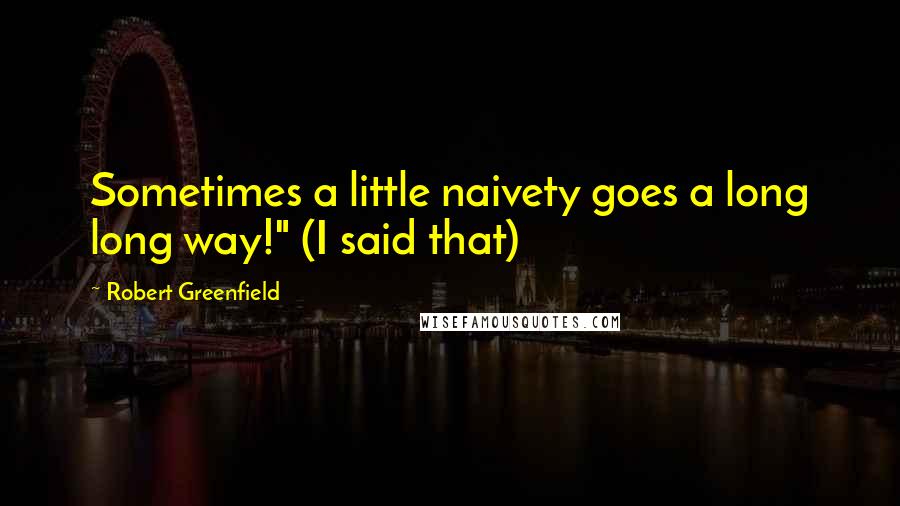 Robert Greenfield Quotes: Sometimes a little naivety goes a long long way!" (I said that)
