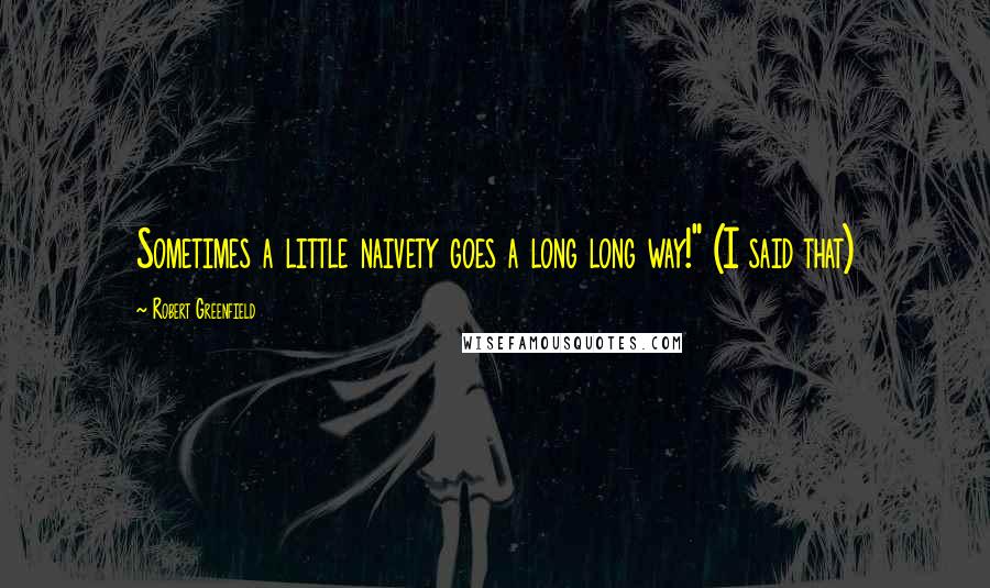 Robert Greenfield Quotes: Sometimes a little naivety goes a long long way!" (I said that)