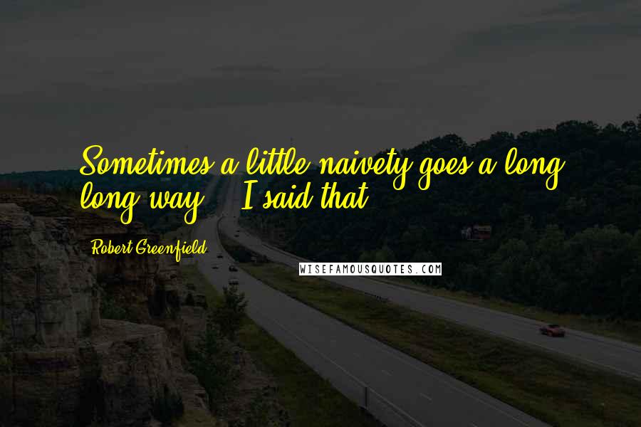 Robert Greenfield Quotes: Sometimes a little naivety goes a long long way!" (I said that)