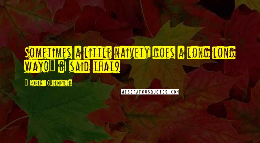 Robert Greenfield Quotes: Sometimes a little naivety goes a long long way!" (I said that)