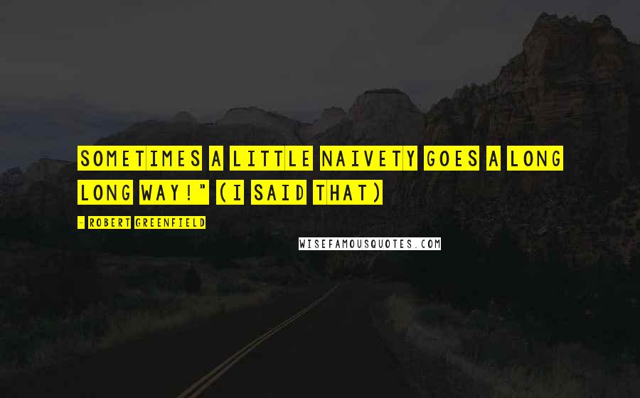Robert Greenfield Quotes: Sometimes a little naivety goes a long long way!" (I said that)