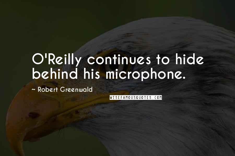 Robert Greenwald Quotes: O'Reilly continues to hide behind his microphone.