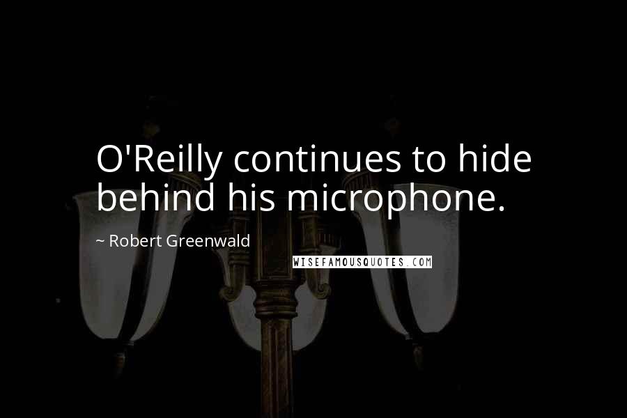 Robert Greenwald Quotes: O'Reilly continues to hide behind his microphone.