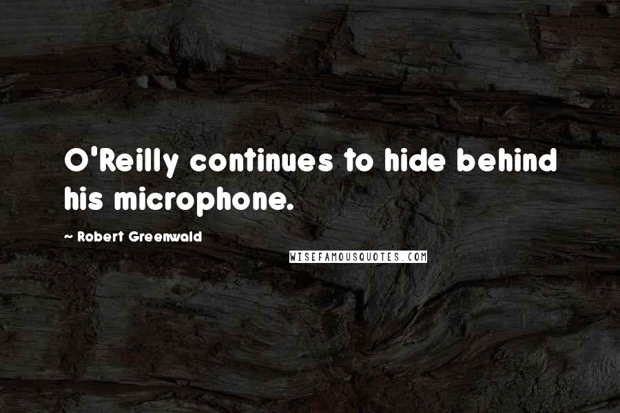 Robert Greenwald Quotes: O'Reilly continues to hide behind his microphone.