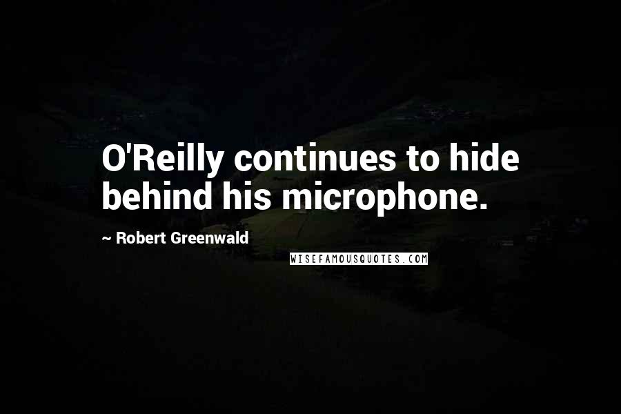 Robert Greenwald Quotes: O'Reilly continues to hide behind his microphone.