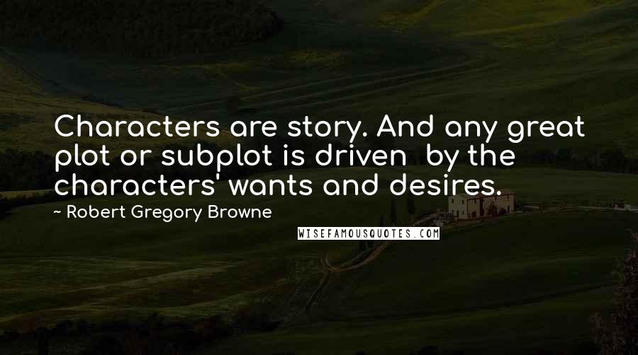 Robert Gregory Browne Quotes: Characters are story. And any great plot or subplot is driven  by the characters' wants and desires.