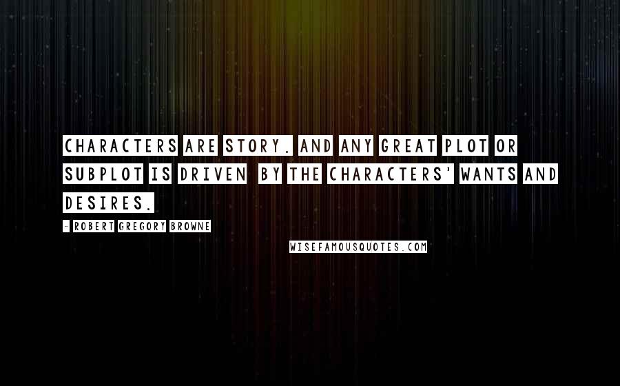 Robert Gregory Browne Quotes: Characters are story. And any great plot or subplot is driven  by the characters' wants and desires.