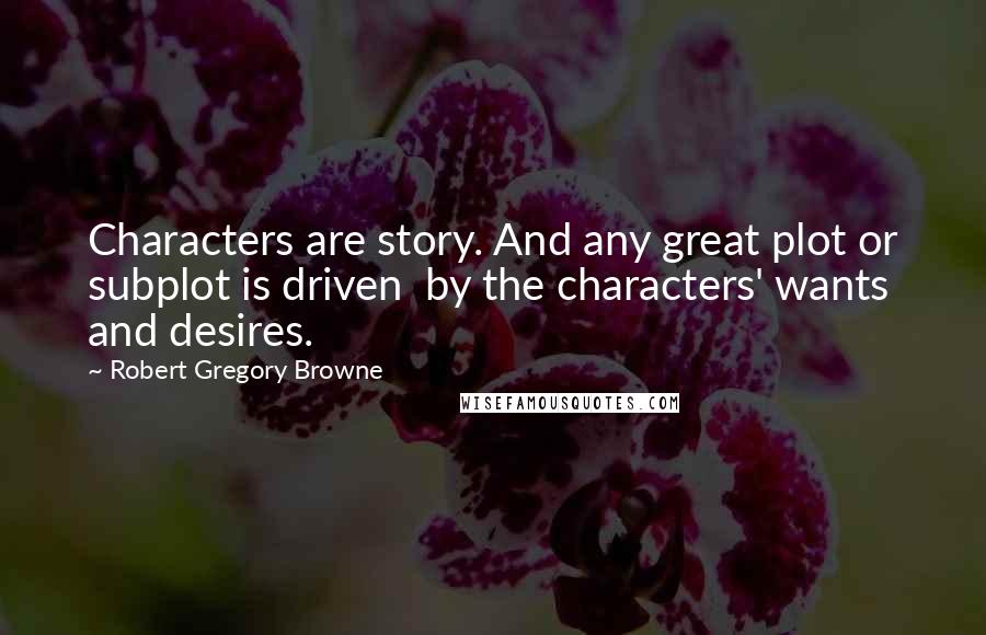 Robert Gregory Browne Quotes: Characters are story. And any great plot or subplot is driven  by the characters' wants and desires.