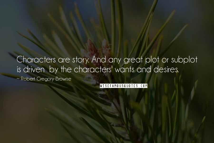 Robert Gregory Browne Quotes: Characters are story. And any great plot or subplot is driven  by the characters' wants and desires.