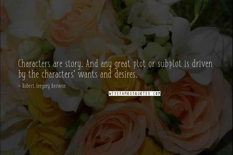 Robert Gregory Browne Quotes: Characters are story. And any great plot or subplot is driven  by the characters' wants and desires.