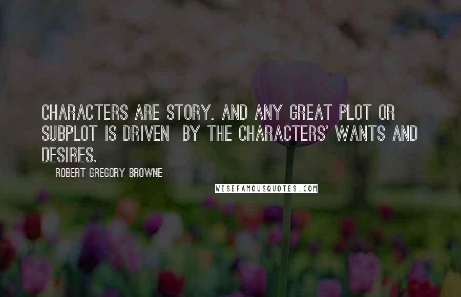 Robert Gregory Browne Quotes: Characters are story. And any great plot or subplot is driven  by the characters' wants and desires.