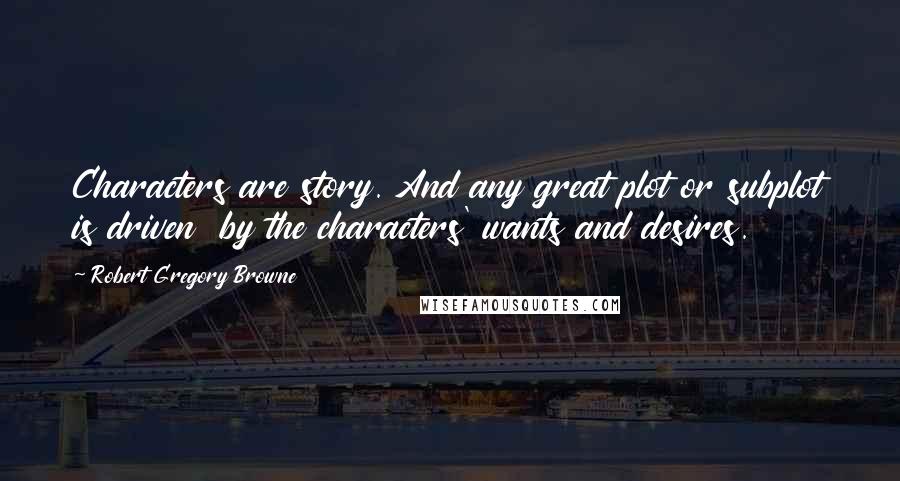 Robert Gregory Browne Quotes: Characters are story. And any great plot or subplot is driven  by the characters' wants and desires.