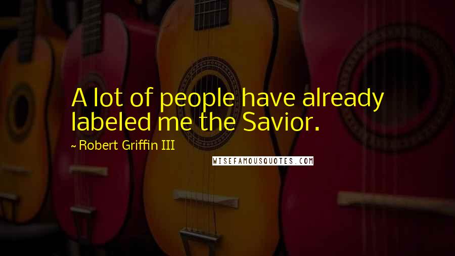 Robert Griffin III Quotes: A lot of people have already labeled me the Savior.