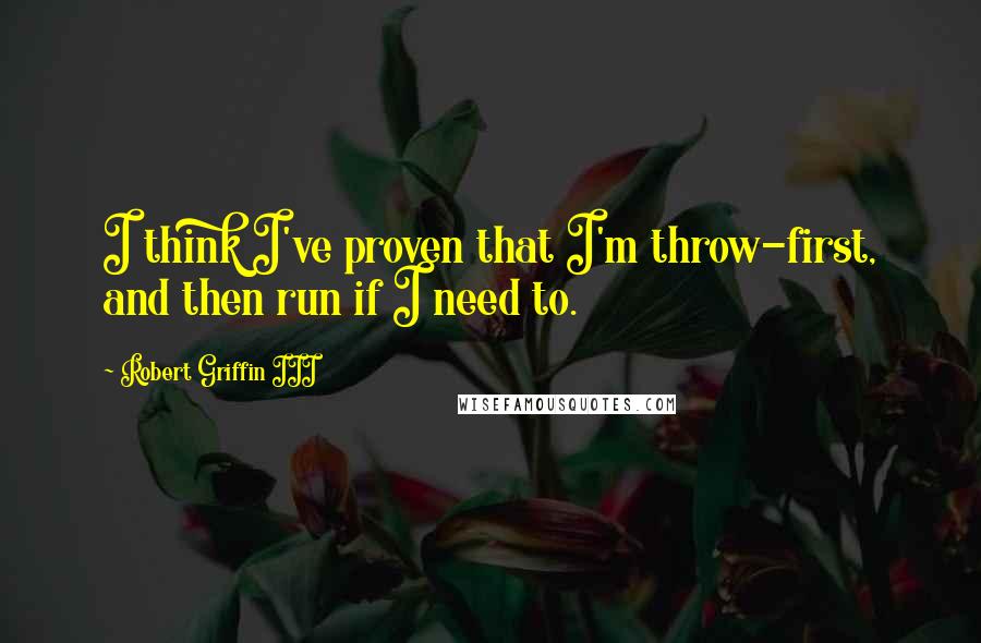 Robert Griffin III Quotes: I think I've proven that I'm throw-first, and then run if I need to.