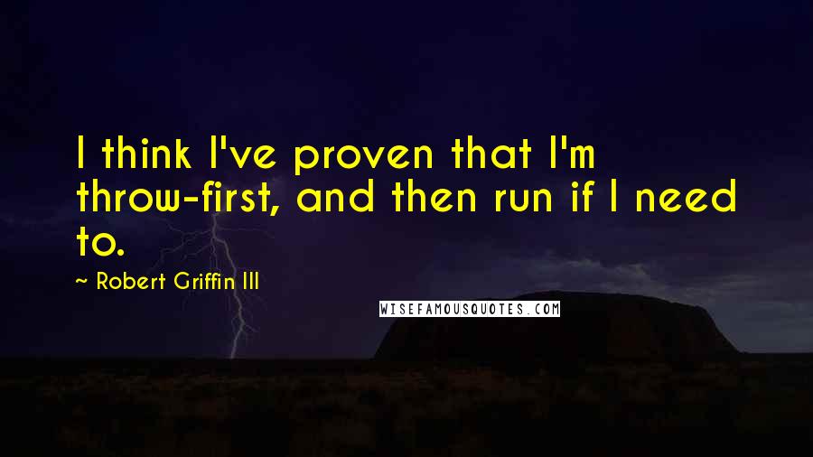 Robert Griffin III Quotes: I think I've proven that I'm throw-first, and then run if I need to.