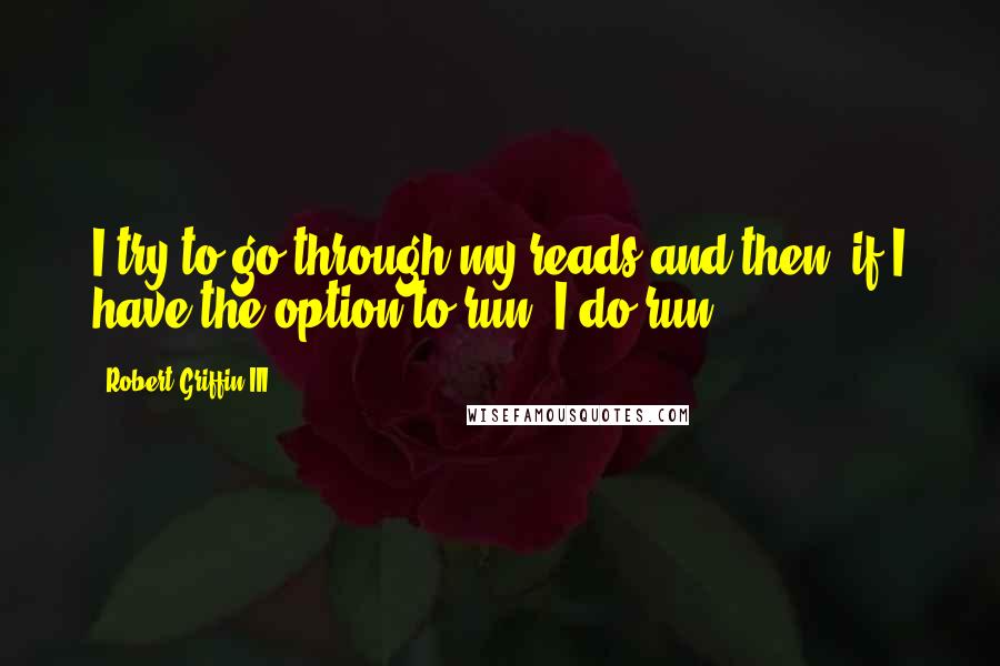 Robert Griffin III Quotes: I try to go through my reads and then, if I have the option to run, I do run.