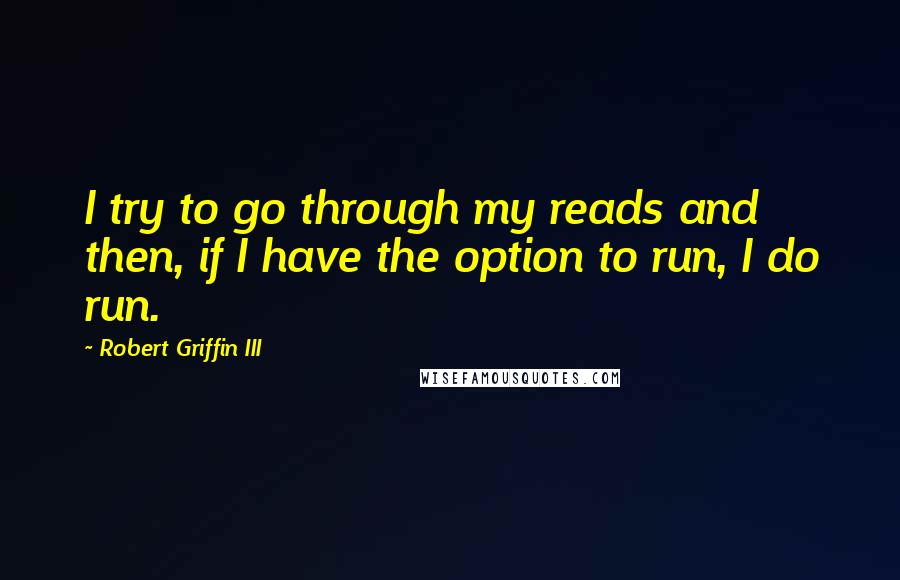 Robert Griffin III Quotes: I try to go through my reads and then, if I have the option to run, I do run.