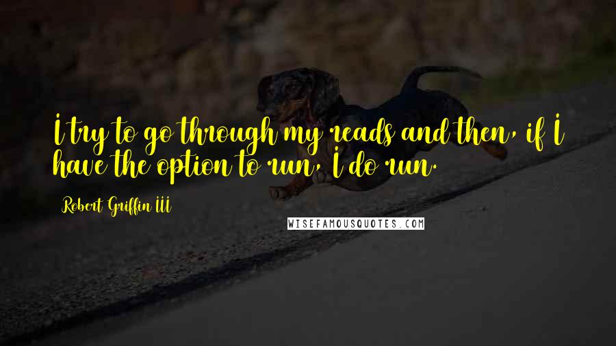 Robert Griffin III Quotes: I try to go through my reads and then, if I have the option to run, I do run.