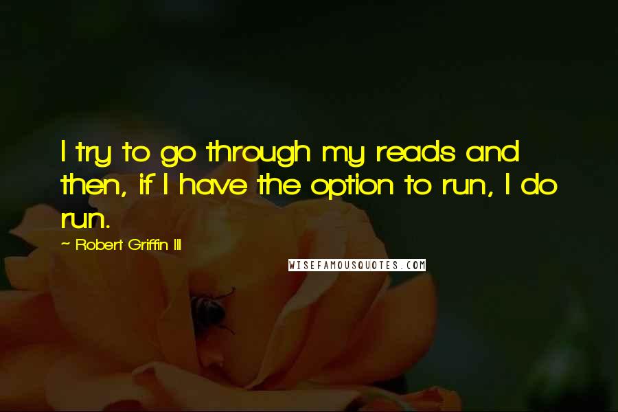 Robert Griffin III Quotes: I try to go through my reads and then, if I have the option to run, I do run.