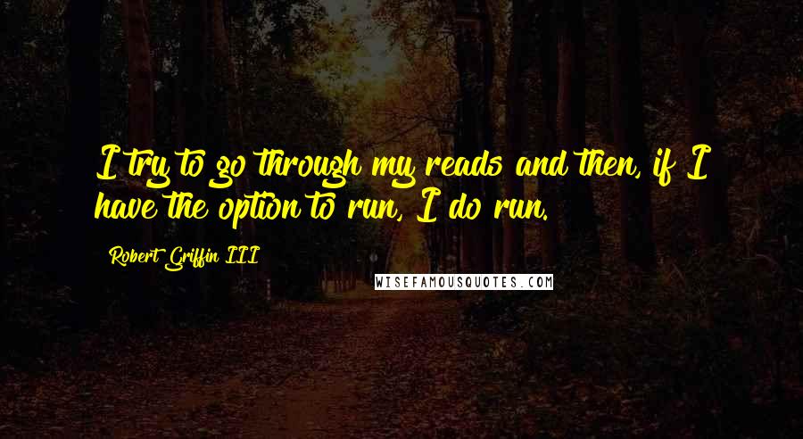 Robert Griffin III Quotes: I try to go through my reads and then, if I have the option to run, I do run.