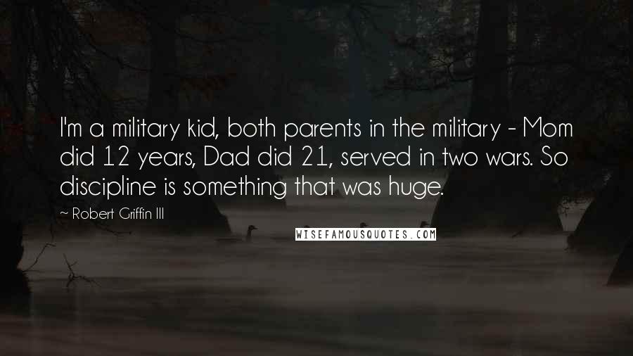 Robert Griffin III Quotes: I'm a military kid, both parents in the military - Mom did 12 years, Dad did 21, served in two wars. So discipline is something that was huge.