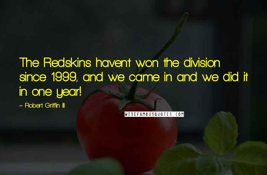Robert Griffin III Quotes: The Redskins haven't won the division since 1999, and we came in and we did it in one year!