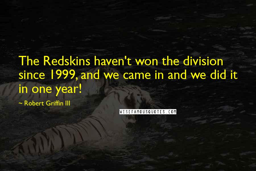 Robert Griffin III Quotes: The Redskins haven't won the division since 1999, and we came in and we did it in one year!