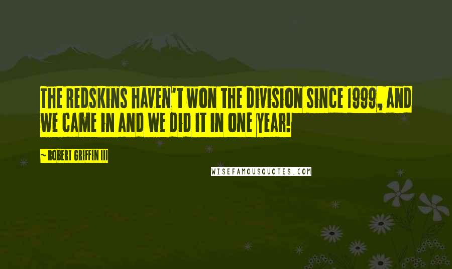 Robert Griffin III Quotes: The Redskins haven't won the division since 1999, and we came in and we did it in one year!