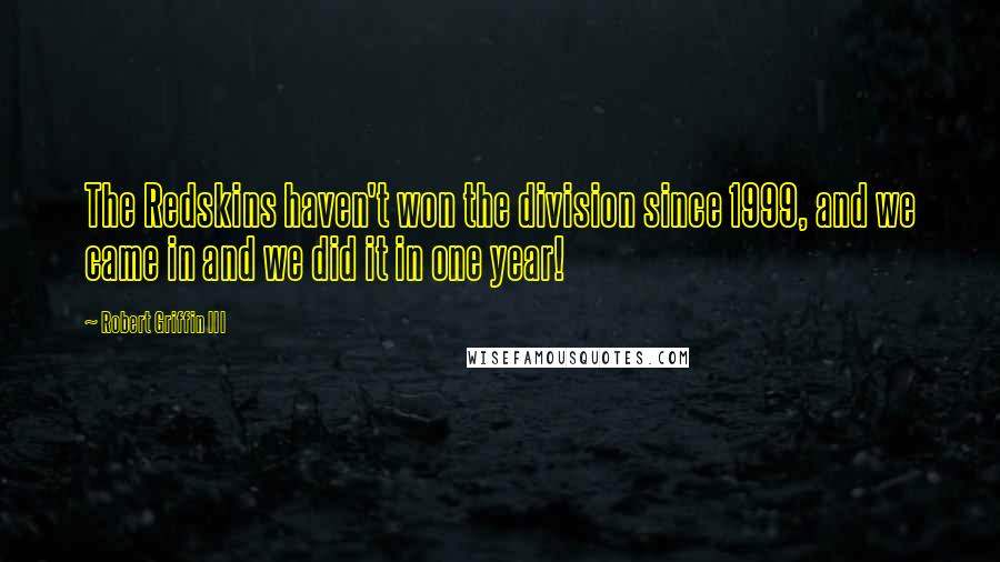 Robert Griffin III Quotes: The Redskins haven't won the division since 1999, and we came in and we did it in one year!