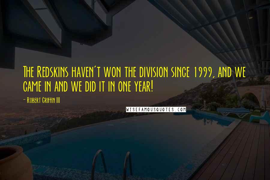 Robert Griffin III Quotes: The Redskins haven't won the division since 1999, and we came in and we did it in one year!
