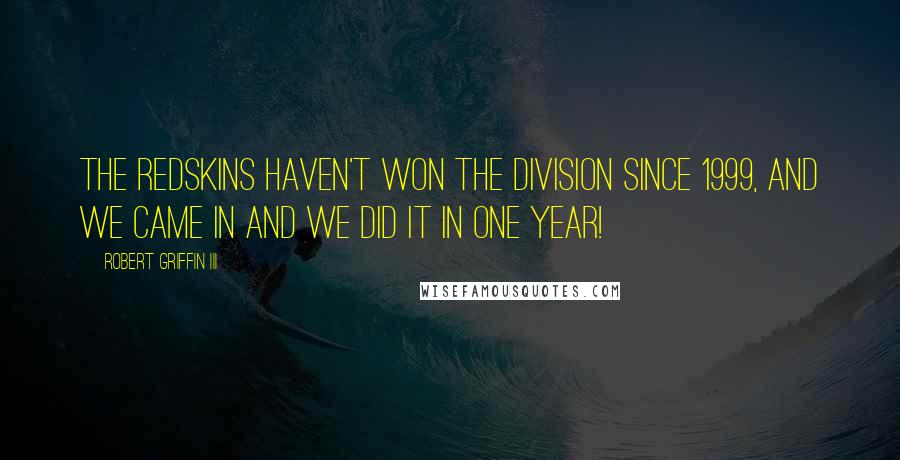 Robert Griffin III Quotes: The Redskins haven't won the division since 1999, and we came in and we did it in one year!