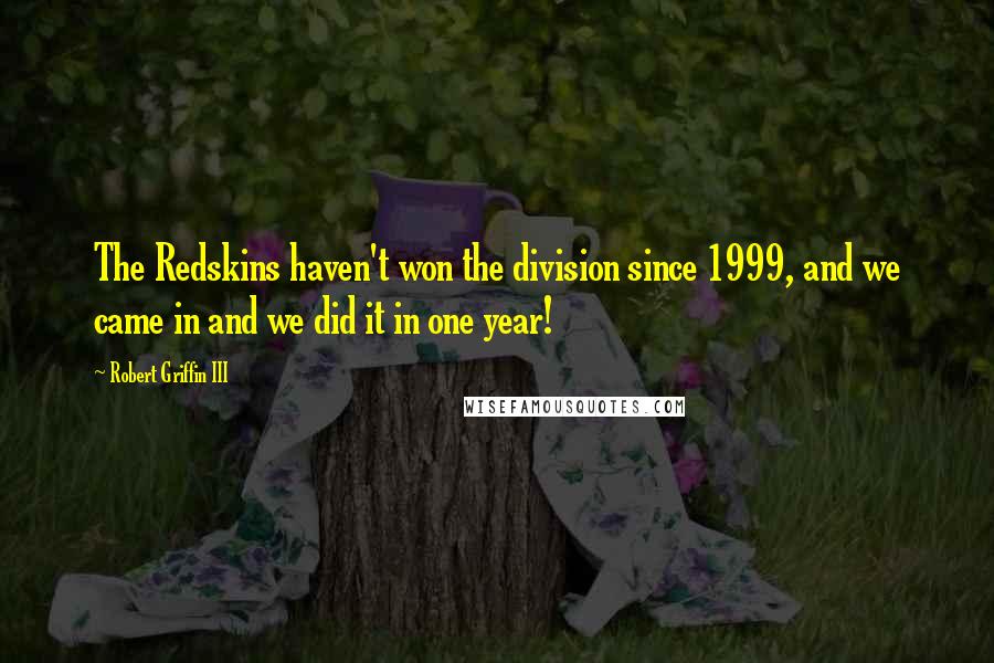 Robert Griffin III Quotes: The Redskins haven't won the division since 1999, and we came in and we did it in one year!