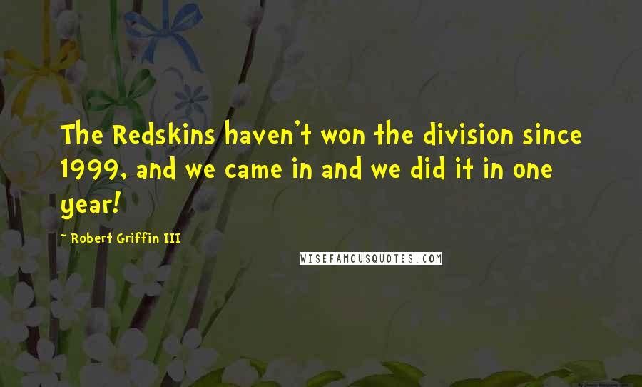 Robert Griffin III Quotes: The Redskins haven't won the division since 1999, and we came in and we did it in one year!